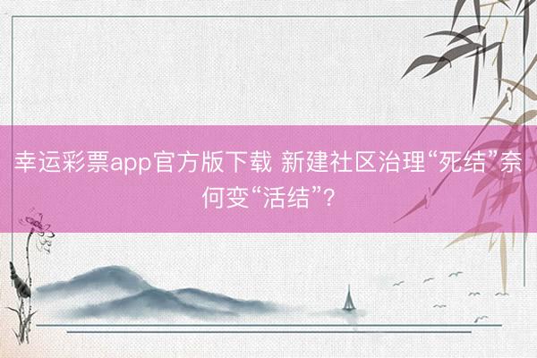 幸运彩票app官方版下载 新建社区治理“死结”奈何变“活结”?