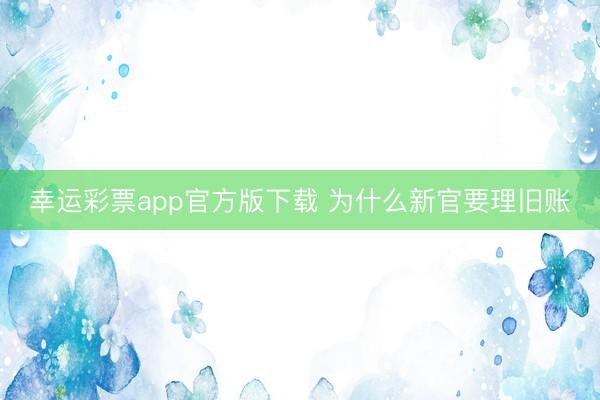 幸运彩票app官方版下载 为什么新官要理旧账